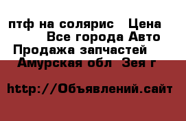 птф на солярис › Цена ­ 1 500 - Все города Авто » Продажа запчастей   . Амурская обл.,Зея г.